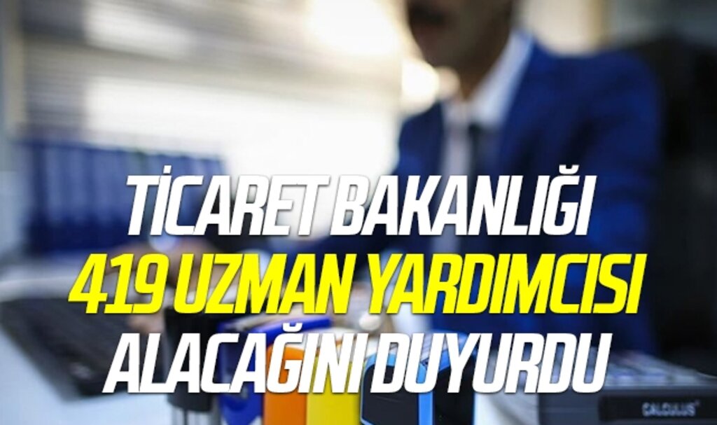 Ticaret Bakanlığı 419 uzman yardımcısı alacağını duyurdu