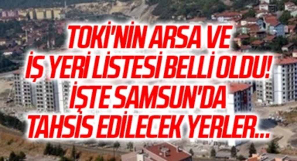 TOKİ'nin arsa ve iş yeri listesi belli oldu! İşte Samsun'da tahsis edilecek yerler...