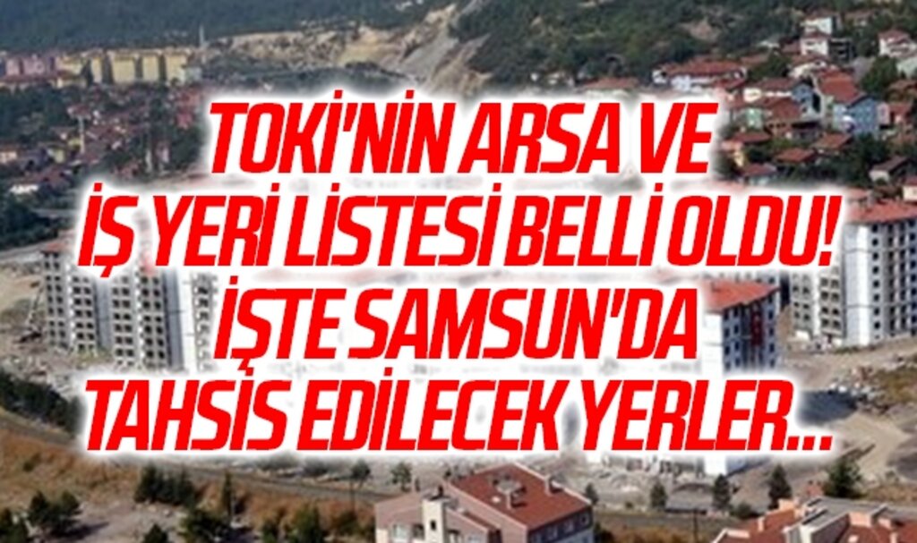 TOKİ'nin arsa ve iş yeri listesi belli oldu! İşte Samsun'da tahsis edilecek yerler...