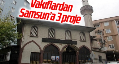 Vakıflardan Samsun’a 3 proje