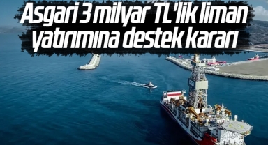 Asgari 3 milyar TL'lik liman yatırımına destek kararı