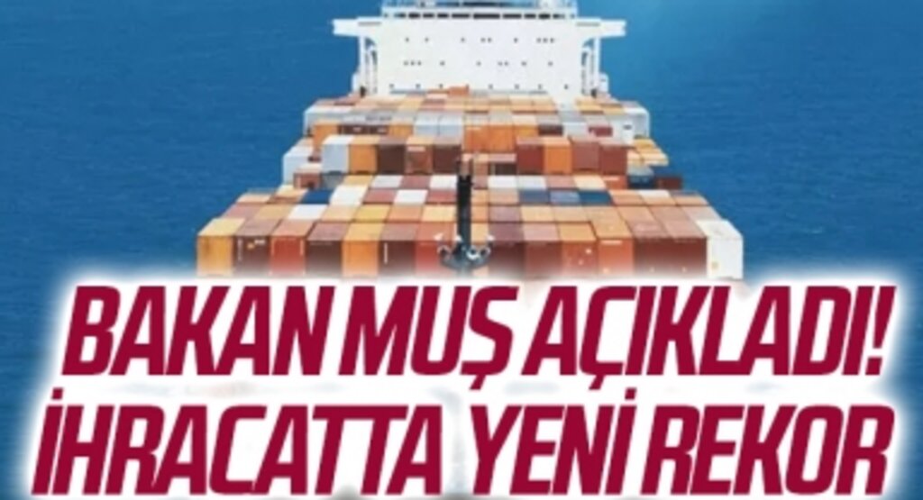 Bakan Muş açıkladı! İhracatta yeni rekor