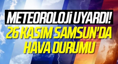 Meteoroloji Uyardı! 26 Kasım Samsun'da Hava Durumu