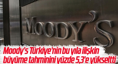 Moody’s Türkiye’nin bu yıla ilişkin büyüme tahminini yüzde 5,3’e yükseltti