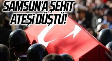 Samsun'a Şehit Ateşi Düştü!