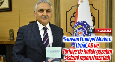 Samsun Emniyet Müdürü Urhal, AB ve Türkiye'de kolluk gözetim sistemi raporu hazırladı