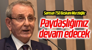 Samsun TSO Başkanı Murzioğlu: Paydaşlığımız devam edecek