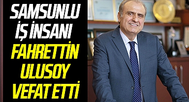 Samsunlu İş İnsanı Fahrettin Ulusoy vefat etti