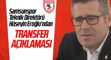 Samsunspor Teknik Direktörü Hüseyin Eroğlu'ndan Transfer Açıklaması