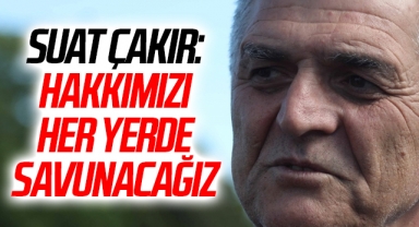 Suat Çakır: Hakkımızı Her Yerde Savunacağız
