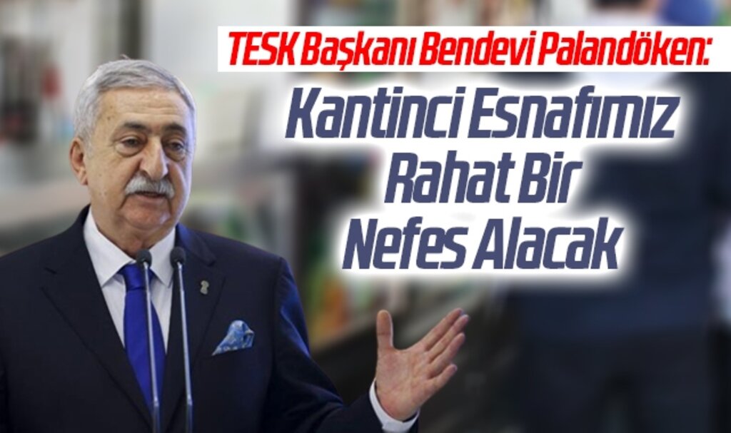 TESK Başkanı Bendevi Palandöken: Kantinci Esnafımız Rahat Bir Nefes Alacak