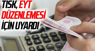 TİSK, EYT düzenlemesi için uyardı