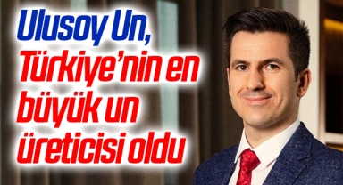 Ulusoy Un, Türkiye’nin en büyük un üreticisi oldu