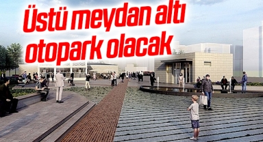Üstü meydan altı otopark olacak