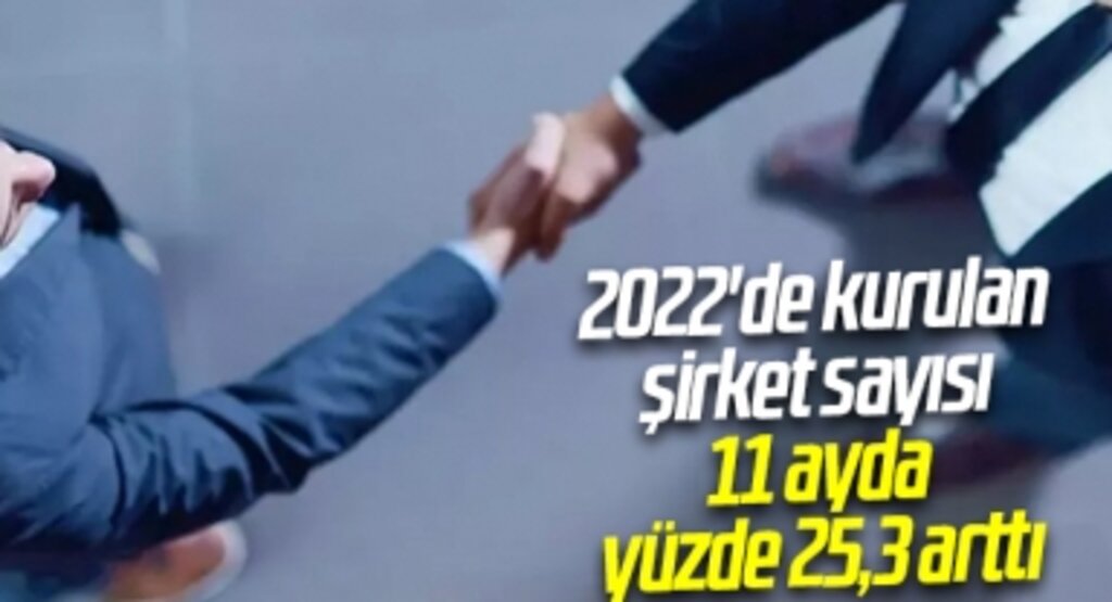 2022'de kurulan şirket sayısı 11 ayda yüzde 25,3 arttı