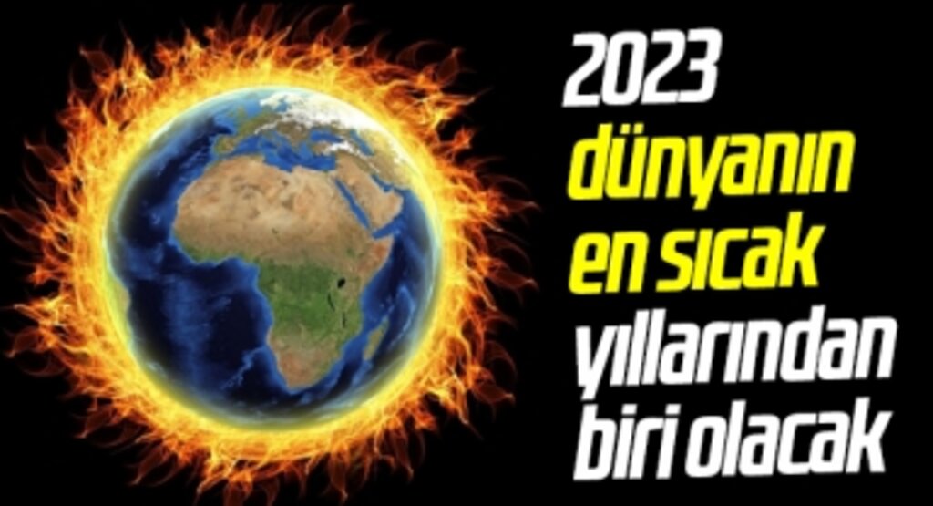 2023 dünyanın en sıcak yıllarından biri olacak