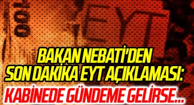 Bakan Nebati'den son dakika EYT açıklaması: Kabinede gündeme gelirse...