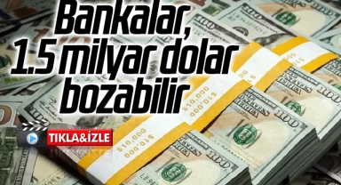Bankalar, 1.5 milyar dolar bozabilir