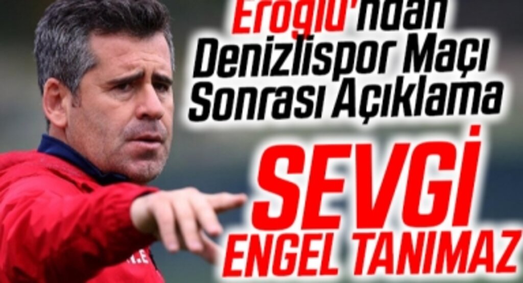 Eroğlu'ndan Maç Sonu Açıklama: Sevgi Engel Tanımaz