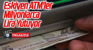 Eskiyen ATM'ler Milyonlarca Lira Yutuyor