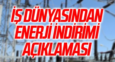 İş dünyasından enerji indirimi açıklaması