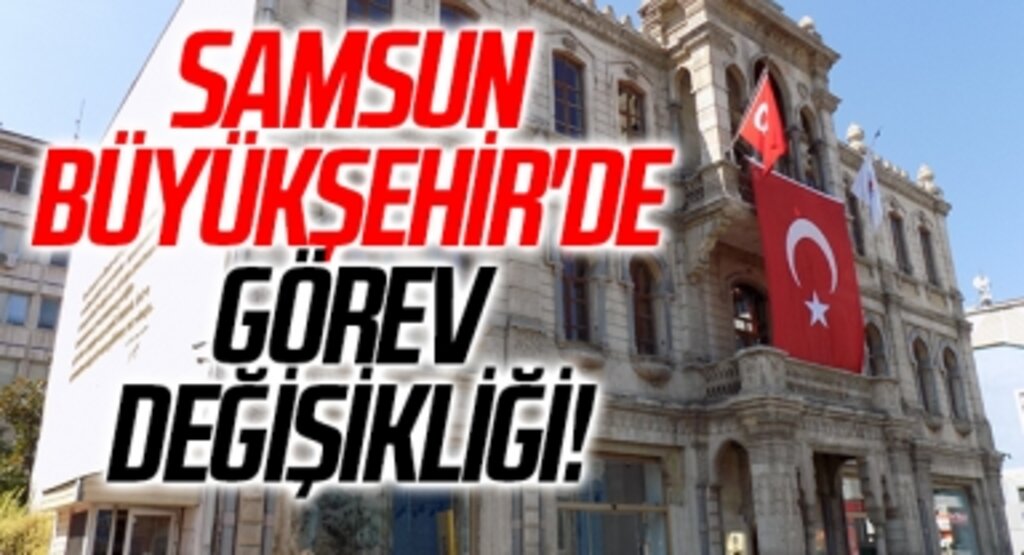 Samsun Büyükşehir'de görev değişikliği!