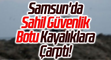 Samsun'da Sahil Güvenlik Botu Kayalıklara Çarptı!