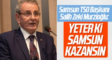 Samsun TSO Başkanı Salih Zeki Murzioğlu: Yeter Ki Samsun Kazansın