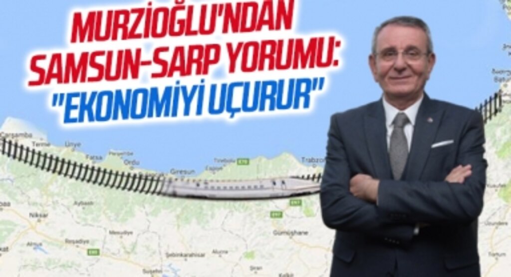 Samsun TSO Yönetim Kurulu Başkanı Salih Zeki Murzioğlu'ndan Samsun-Sarp yorumu: