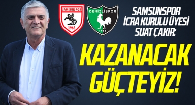Samsunspor İcra Kurulu Üyesi Suat Çakır: Kazanacak Güçteyiz