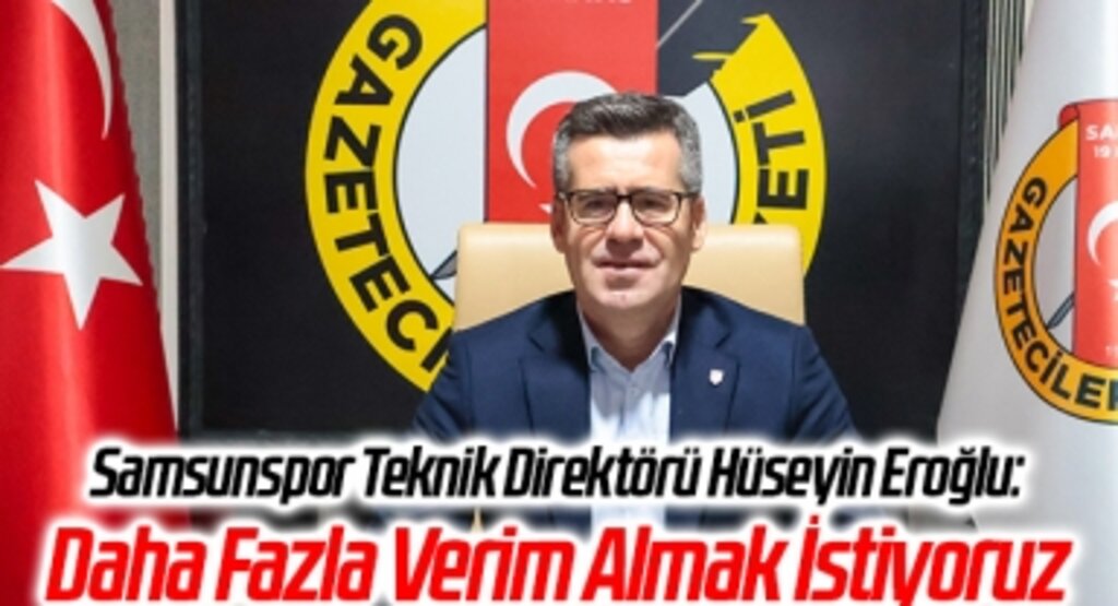 Samsunspor Teknik Direktörü Hüseyin Eroğlu: Daha Fazla Verim Almak İstiyoruz