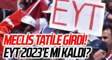 TBMM tatil kararı aldı! EYT 2023'e mi kaldı?