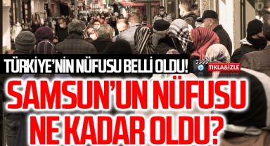 Türkiye'nin Nüfusu Belli Oldu! Samsun'un Nüfusu Ne Kadar Oldu?