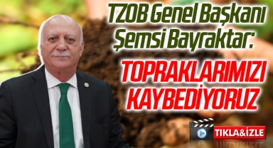 TZOB Genel Başkanı Şemsi Bayraktar: Topraklarımızı Kaybediyoruz