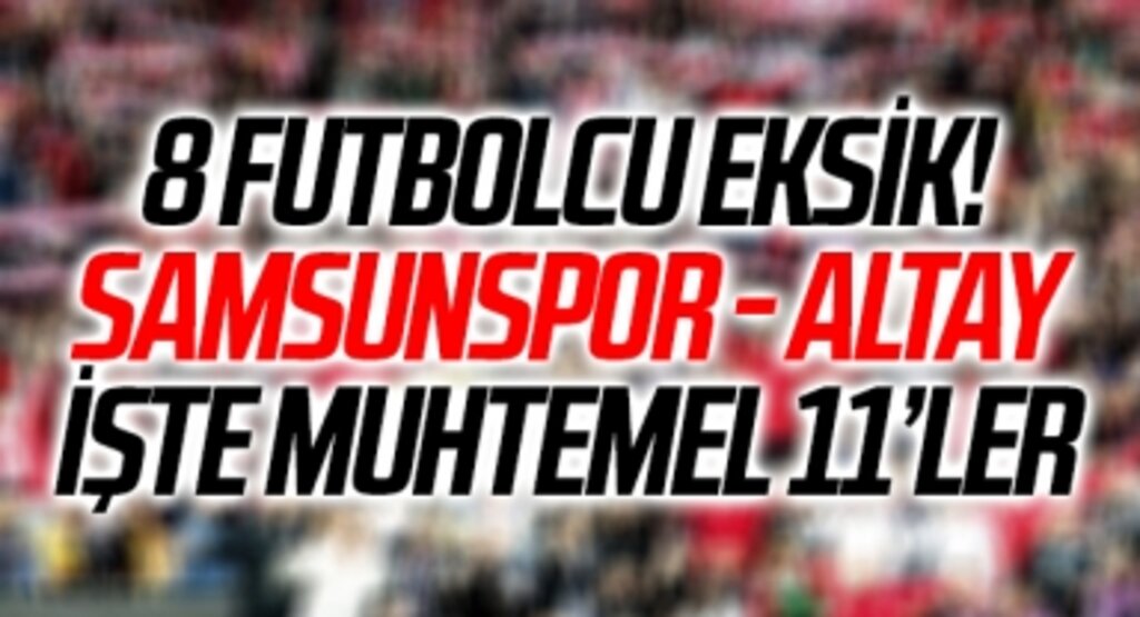 8 Futbolcu Eksik! İşte Samsunspor - Altay maçının muhtemel kadrosu