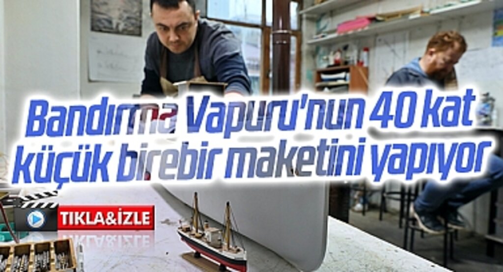 Bandırma Vapuru'nun 40 kat küçük birebir maketini yapıyor