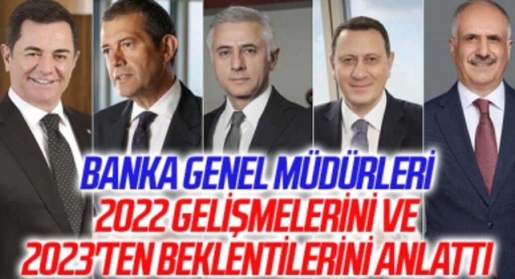 Banka genel müdürleri bankacılık açısından 2022 gelişmelerini ve 2023'ten beklentilerini anlattı