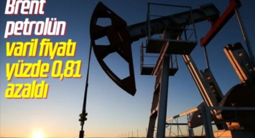 Brent petrolün varil fiyatı yüzde 0,81 azaldı
