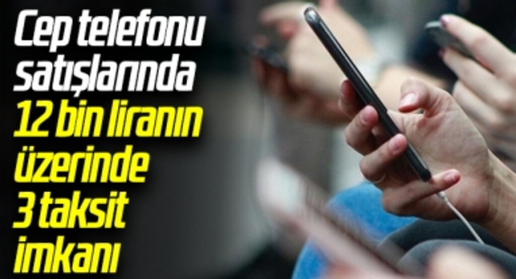 Cep telefonu satışlarında 12 bin liranın üzerinde 3 taksit imkanı