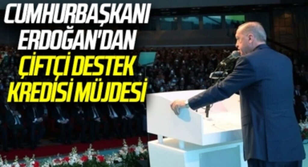 Cumhurbaşkanı Erdoğan'dan, Çiftçi Destek Kredisi müjdesi