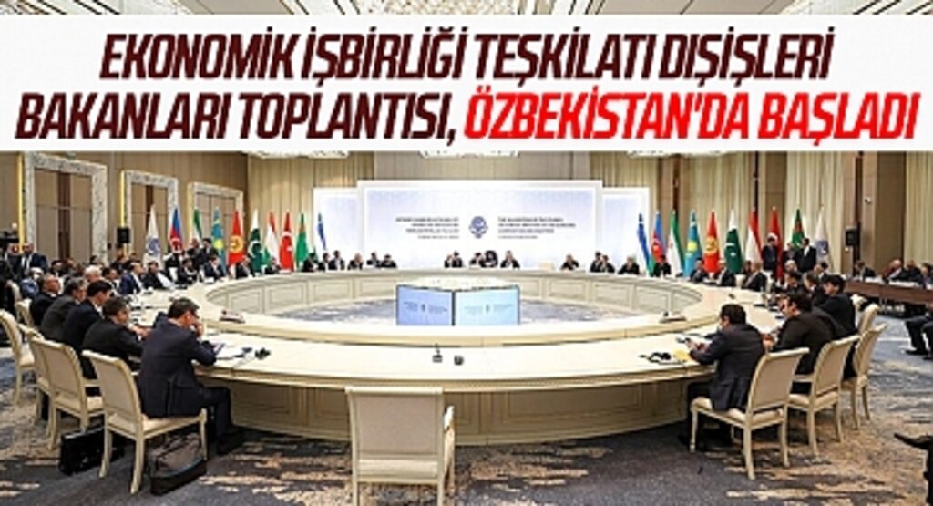 Ekonomik İşbirliği Teşkilatı Dışişleri Bakanları Toplantısı, Özbekistan'da başladı