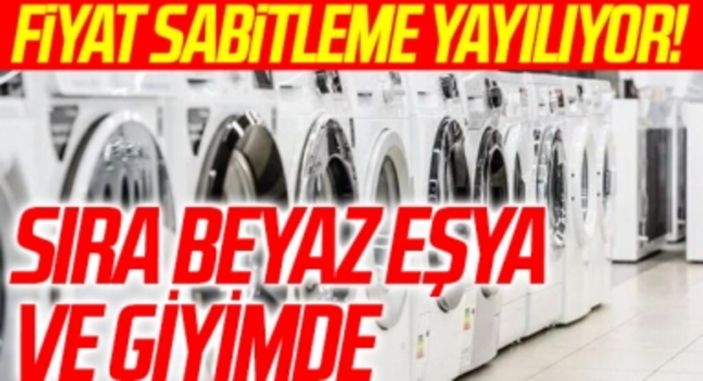 Fiyat sabitleme yayılıyor: Sıra beyaz eşya ve giyimde