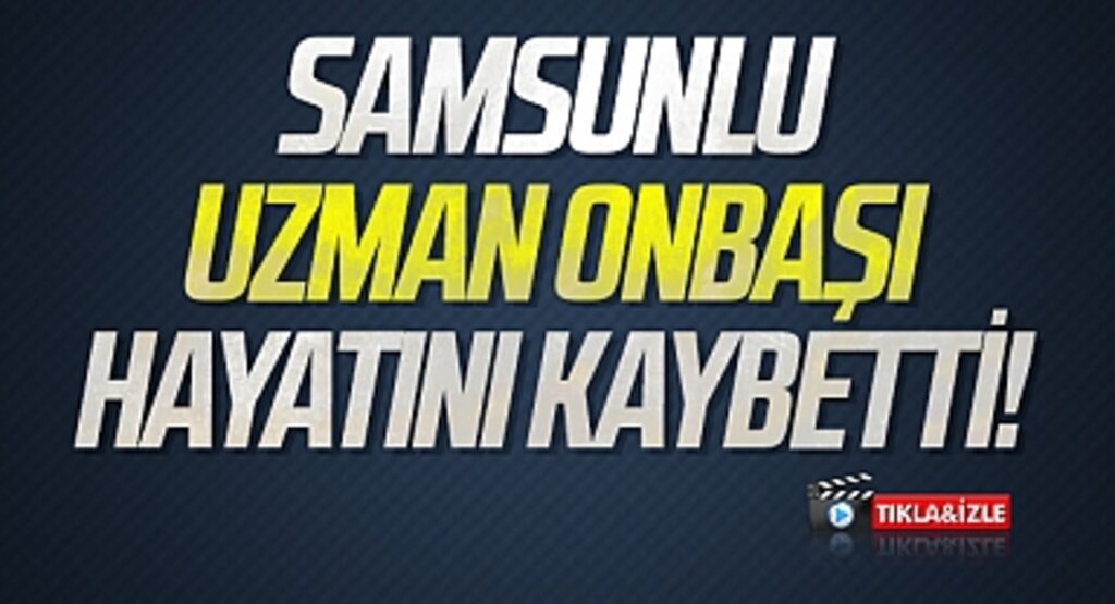 Samsunlu Uzman Onbaşı Hayatını Kaybetti