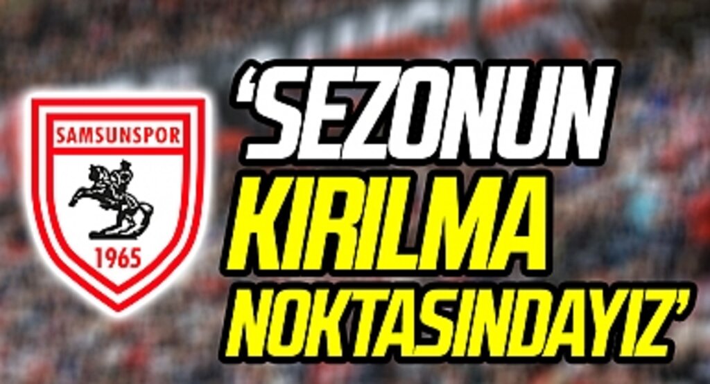 Samsunspor: Sezonun Kırılma Noktasındayız