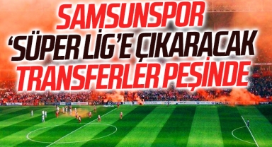 Samsunspor 'Süper Lig'e Çıkaracak Transferler Peşinde