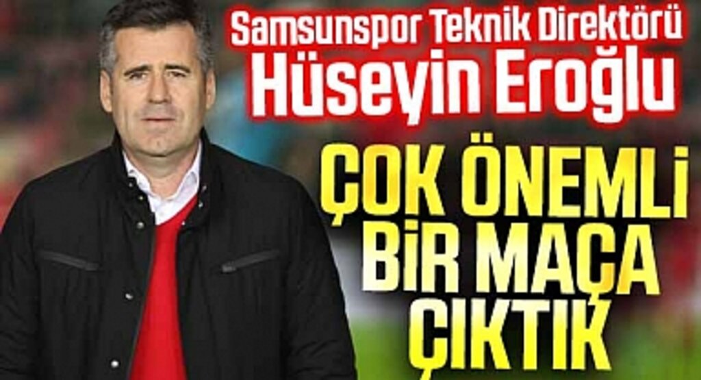 Samsunspor Teknik Direktörü Hüseyin Eroğlu: Çok önemli bir maça çıktık