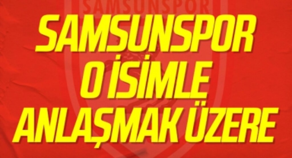 Samsunspor Transferde O İsimle Anlaşmak Üzere