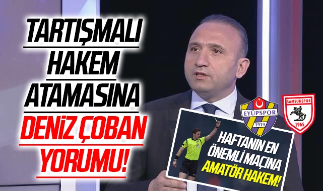 Tartışmalı Eyüpspor-Samsunspor Maçı Hakemi ile ilgili Deniz Çoban Yorumu