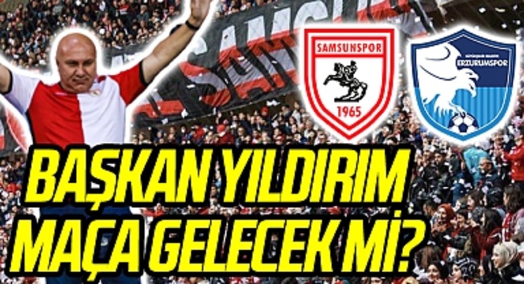 Yılport Samsunspor Başkanı Yüksel Yıldırım Erzurumspor maçına gelecek mi?