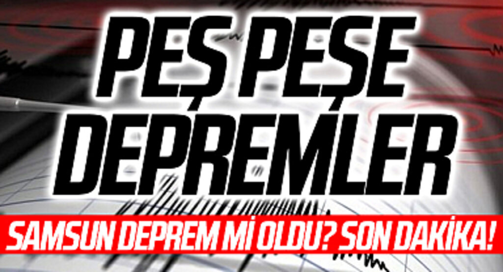 Peş Peşe Depremler Samsun deprem mi oldu? SON DAKİKA! 22 Şubat Samsun'da deprem mi oldu? Samsun deprem şiddeti ne?